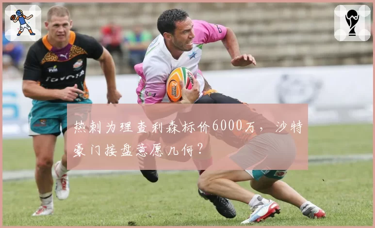 热刺为理查利森标价6000万，沙特豪门接盘意愿几何？
