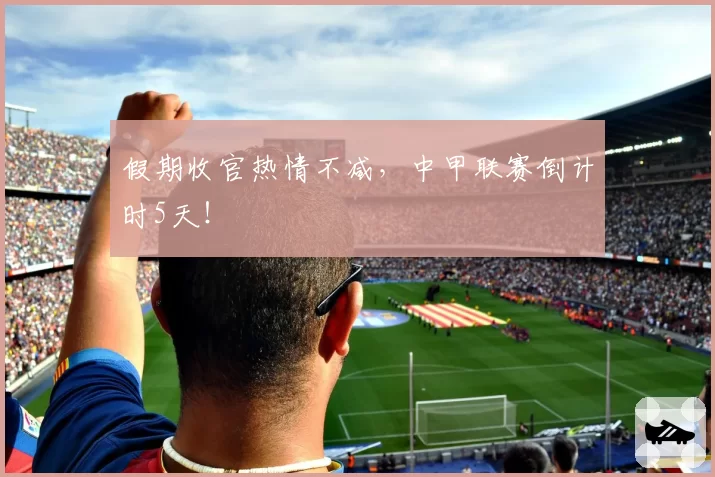 假期收官热情不减，中甲联赛倒计时5天！