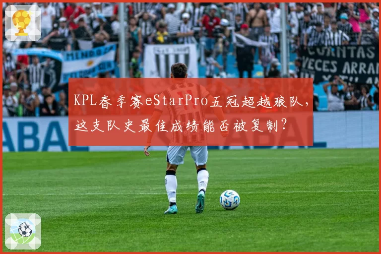 KPL春季赛eStarPro五冠超越狼队，这支队史最佳成绩能否被复制？