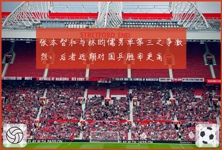 张本智和与林昀儒男单第三之争激烈，后者近期对国乒胜率更高