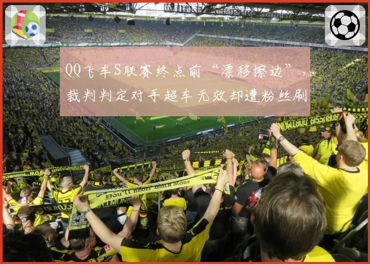 QQ飞车S联赛终点前“漂移擦边”,裁判判定对手超车无效却遭粉丝刷屏质疑?