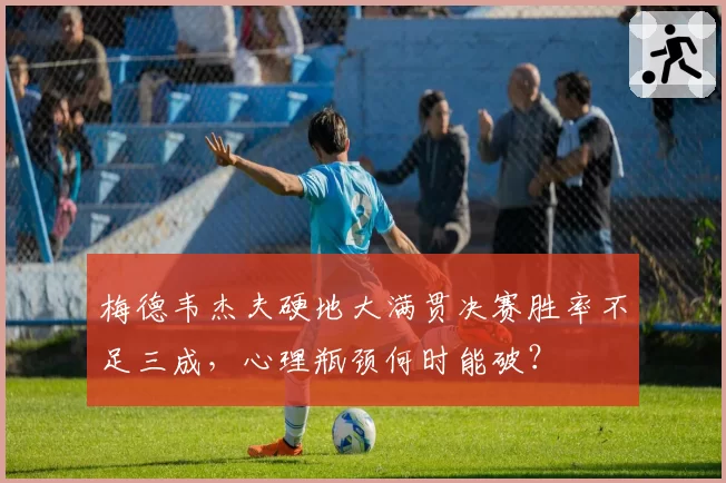 梅德韦杰夫硬地大满贯决赛胜率不足三成，心理瓶颈何时能破？