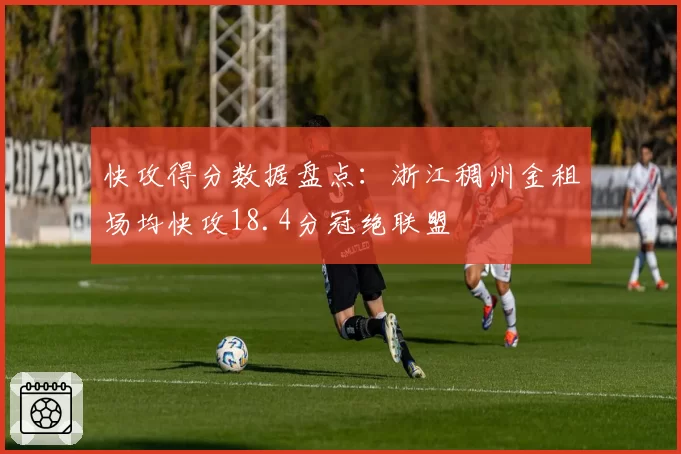 快攻得分数据盘点:浙江稠州金租场均快攻18.4分冠绝联盟