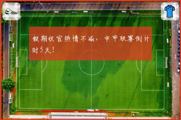 假期收官热情不减，中甲联赛倒计时5天！