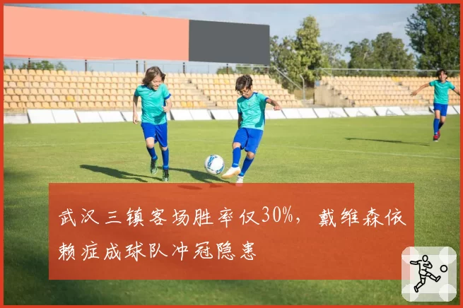 武汉三镇客场胜率仅30%，戴维森依赖症成球队冲冠隐患