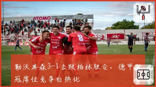 勒沃库森3-1击败柏林联合，德甲欧冠席位竞争白热化