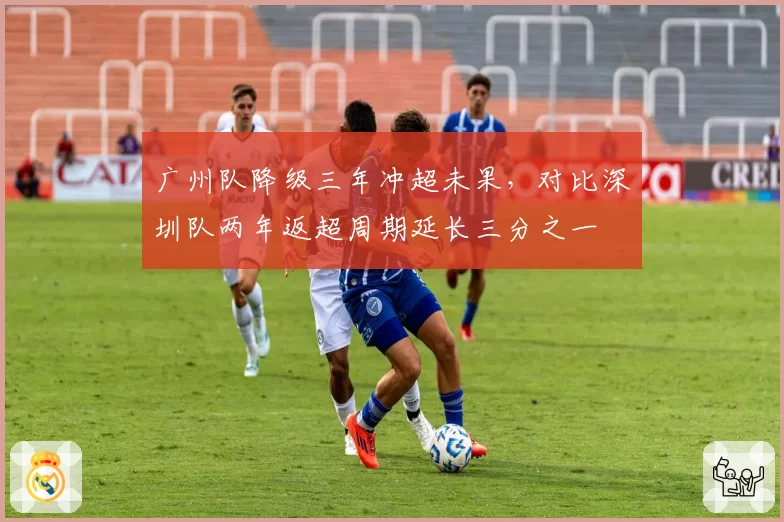 广州队降级三年冲超未果，对比深圳队两年返超周期延长三分之一