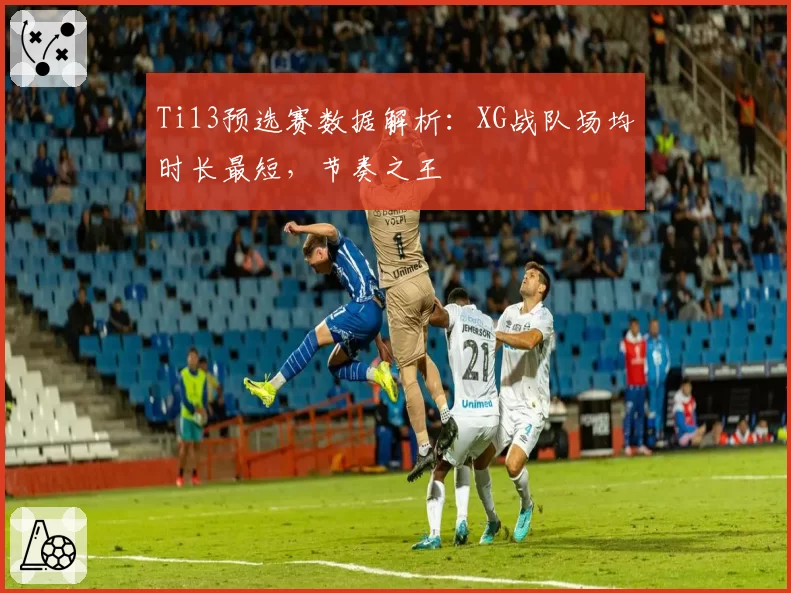 Ti13预选赛数据解析：XG战队场均时长最短，节奏之王
