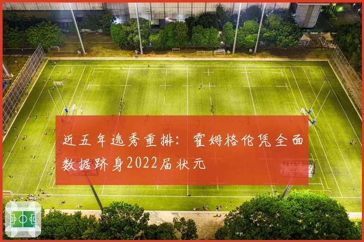 近五年选秀重排：霍姆格伦凭全面数据跻身2022届状元